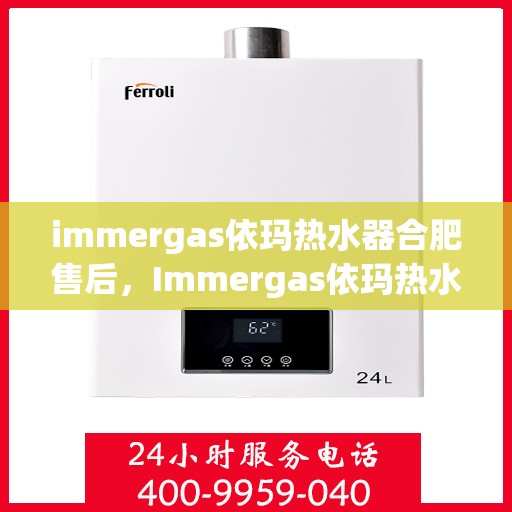 immergas依玛热水器合肥售后，Immergas依玛热水器合肥专业售后服务，品质保障，无忧体验