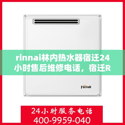 rinnai林内热水器宿迁24小时售后维修电话，宿迁Rinnai林内热水器全天候售后维修服务热线