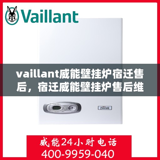 vaillant威能壁挂炉宿迁售后，宿迁威能壁挂炉售后维修服务解析