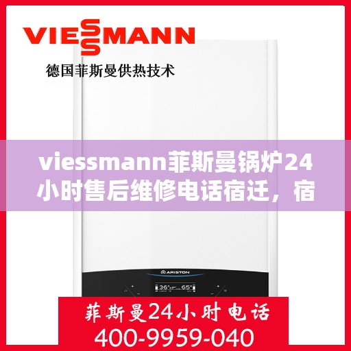 viessmann菲斯曼锅炉24小时售后维修电话宿迁，宿迁Viessmann菲斯曼锅炉全天候售后维修服务热线