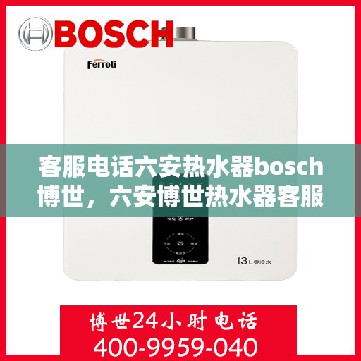 客服电话六安热水器bosch博世，六安博世热水器客服热线全面解析