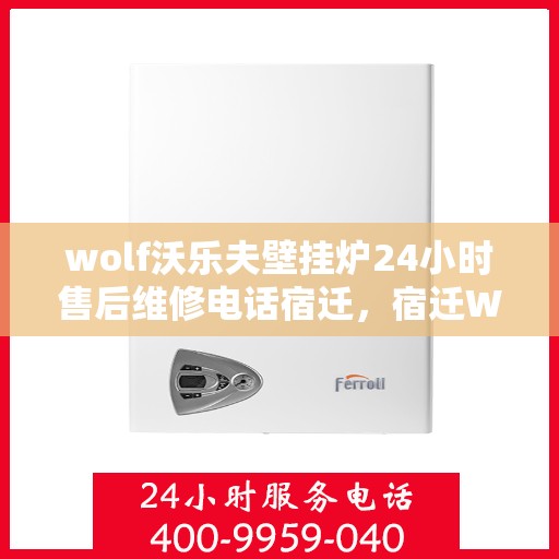 wolf沃乐夫壁挂炉24小时售后维修电话宿迁，宿迁Wolf沃乐夫壁挂炉全天候售后维修服务热线