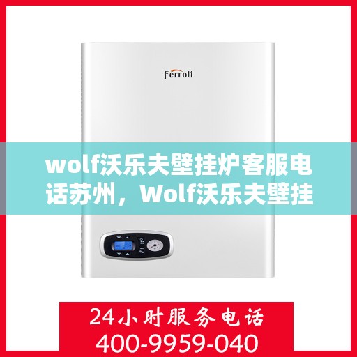 wolf沃乐夫壁挂炉客服电话苏州，Wolf沃乐夫壁挂炉苏州客服热线