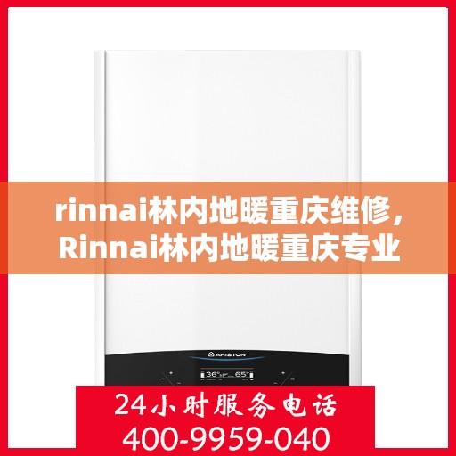 rinnai林内地暖重庆维修，Rinnai林内地暖重庆专业维修服务