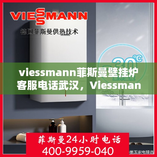 viessmann菲斯曼壁挂炉客服电话武汉，Viessmann菲斯曼壁挂炉武汉客服热线及售后服务