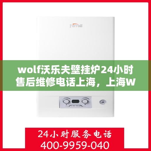 wolf沃乐夫壁挂炉24小时售后维修电话上海，上海Wolf沃乐夫壁挂炉全天候售后维修服务热线