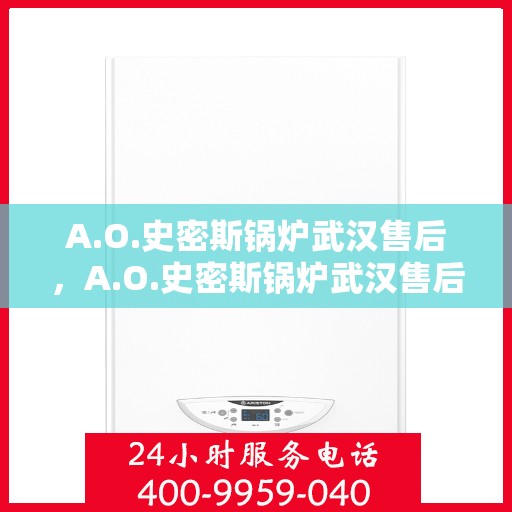 A.O.史密斯锅炉武汉售后，A.O.史密斯锅炉武汉售后服务详解