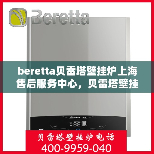 beretta贝雷塔壁挂炉上海售后服务中心，贝雷塔壁挂炉上海售后服务中心，专业维修与优质服务同步进行