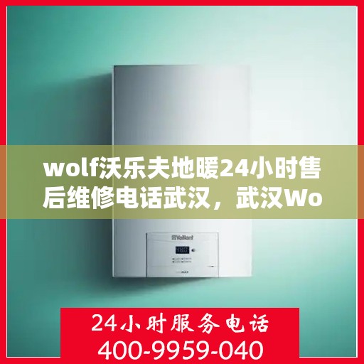 wolf沃乐夫地暖24小时售后维修电话武汉，武汉Wolf沃乐夫地暖24小时售后维修服务热线