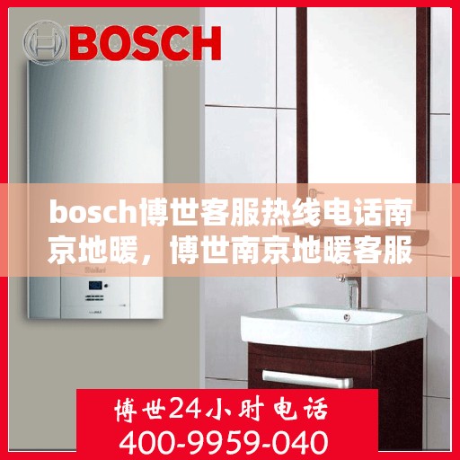 bosch博世客服热线电话南京地暖，博世南京地暖客服热线电话详解