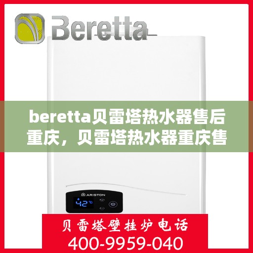 beretta贝雷塔热水器售后重庆，贝雷塔热水器重庆售后服务中心，专业维修与保养服务