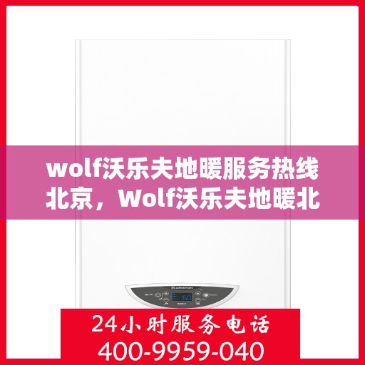 wolf沃乐夫地暖服务热线北京，Wolf沃乐夫地暖北京服务热线——专业温暖您的冬季