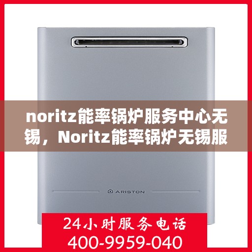 noritz能率锅炉服务中心无锡，Noritz能率锅炉无锡服务中心，专业维护，高效运行