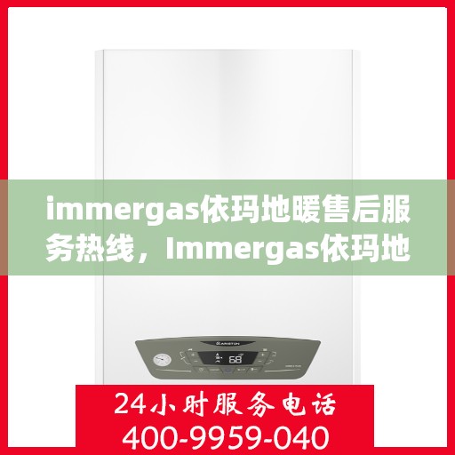 immergas依玛地暖售后服务热线，Immergas依玛地暖，专业售后服务热线，温暖您的生活