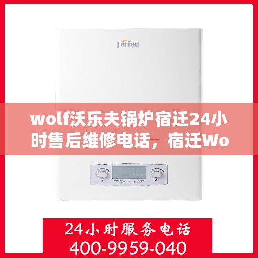 wolf沃乐夫锅炉宿迁24小时售后维修电话，宿迁Wolf沃乐夫锅炉全天候售后维修服务热线