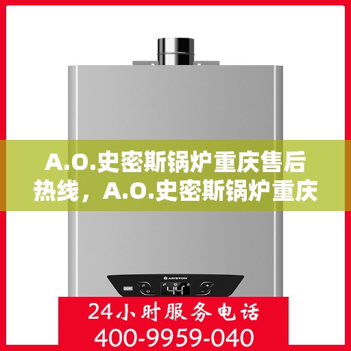 A.O.史密斯锅炉重庆售后热线，A.O.史密斯锅炉重庆售后服务中心热线电话公布