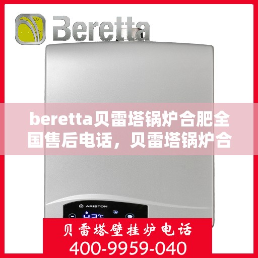 beretta贝雷塔锅炉合肥全国售后电话，贝雷塔锅炉合肥售后服务中心电话号码公布