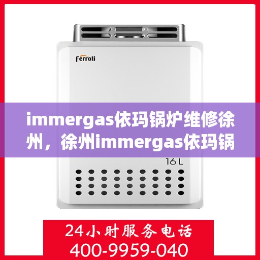 immergas依玛锅炉维修徐州，徐州immergas依玛锅炉专业维修服务
