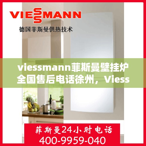viessmann菲斯曼壁挂炉全国售后电话徐州，Viessmann菲斯曼壁挂炉徐州售后专线，一站式全国售后服务