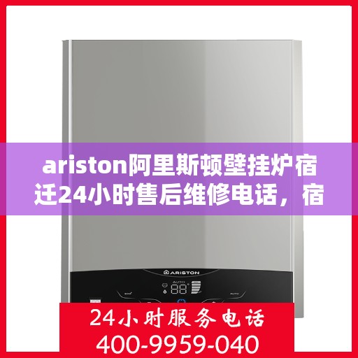 ariston阿里斯顿壁挂炉宿迁24小时售后维修电话，宿迁Ariston阿里斯顿壁挂炉全天候售后维修服务热线