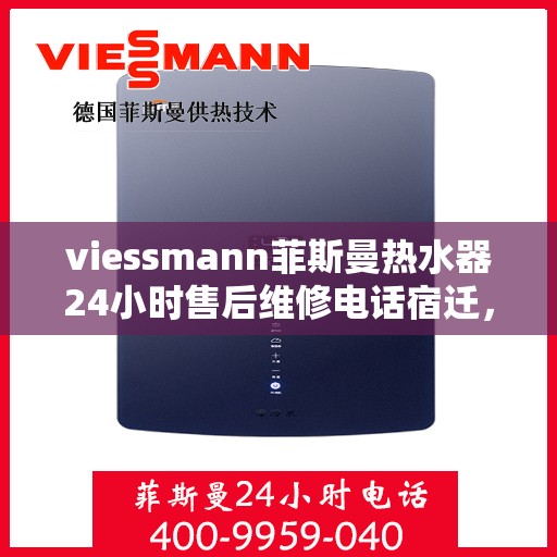 viessmann菲斯曼热水器24小时售后维修电话宿迁，宿迁Viessmann菲斯曼热水器全天候售后维修服务热线公布