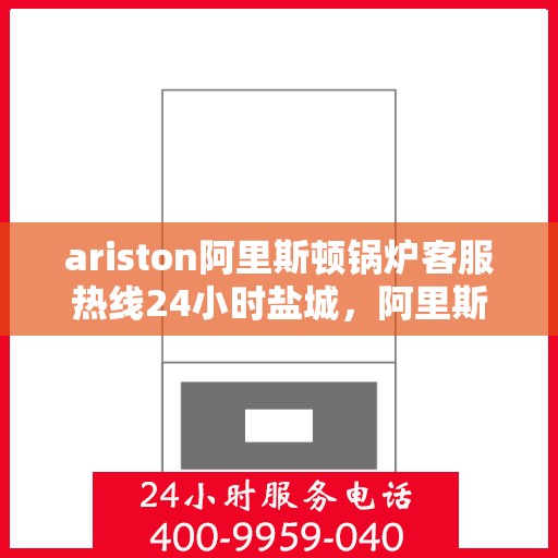 ariston阿里斯顿锅炉客服热线24小时盐城，阿里斯顿锅炉盐城24小时客服热线全面服务