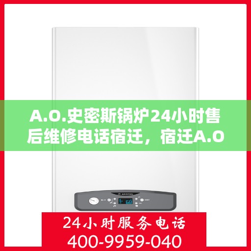 A.O.史密斯锅炉24小时售后维修电话宿迁，宿迁A.O.史密斯锅炉全天候售后维修服务热线公布
