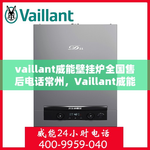 vaillant威能壁挂炉全国售后电话常州，Vaillant威能壁挂炉常州售后电话及全国售后服务解析