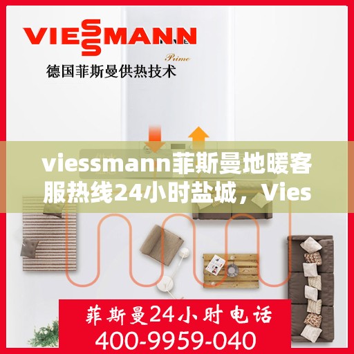 viessmann菲斯曼地暖客服热线24小时盐城，Viessmann菲斯曼地暖盐城24小时客服热线全面服务，温暖您的每一个瞬间