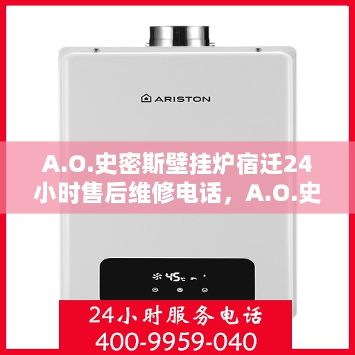 A.O.史密斯壁挂炉宿迁24小时售后维修电话，A.O.史密斯壁挂炉宿迁全天候售后维修服务热线