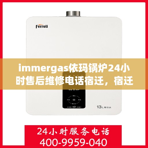 immergas依玛锅炉24小时售后维修电话宿迁，宿迁immergas依玛锅炉全天候售后维修服务热线公布