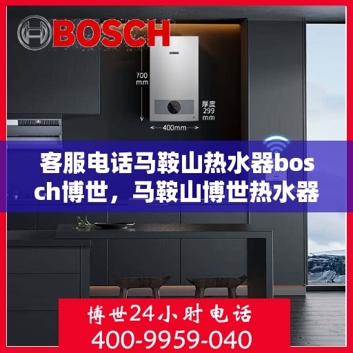 客服电话马鞍山热水器bosch博世，马鞍山博世热水器客服热线全面解析