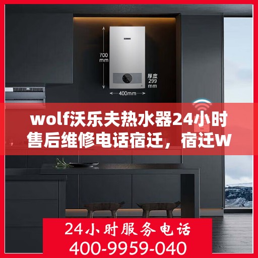 wolf沃乐夫热水器24小时售后维修电话宿迁，宿迁Wolf沃乐夫热水器全天候售后维修服务热线公布