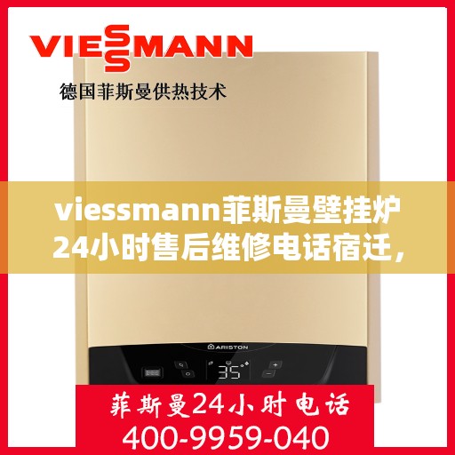viessmann菲斯曼壁挂炉24小时售后维修电话宿迁，宿迁Viessmann菲斯曼壁挂炉全天候售后维修服务热线公布