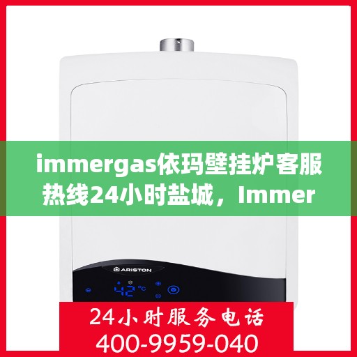 immergas依玛壁挂炉客服热线24小时盐城，Immergas依玛壁挂炉盐城24小时客服热线全面服务