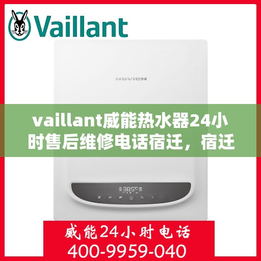 vaillant威能热水器24小时售后维修电话宿迁，宿迁威能热水器全天候售后维修服务热线，专业解决您的热水器问题