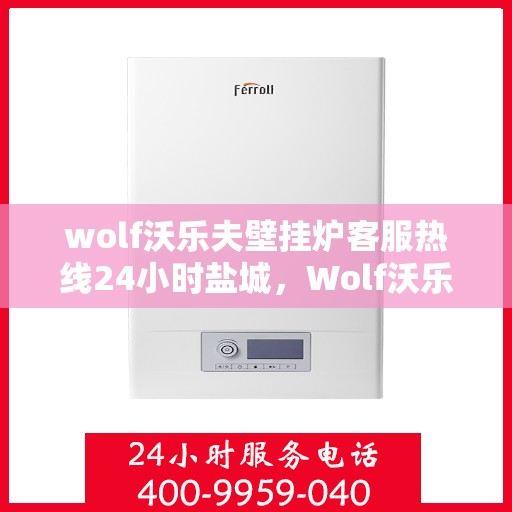 wolf沃乐夫壁挂炉客服热线24小时盐城，Wolf沃乐夫壁挂炉盐城24小时客服热线全面服务
