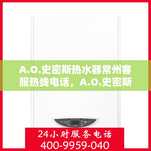 A.O.史密斯热水器常州客服热线电话，A.O.史密斯热水器常州客服热线电话及售后服务解析