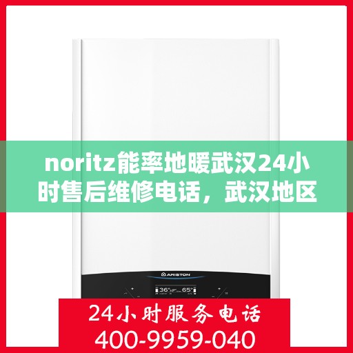 noritz能率地暖武汉24小时售后维修电话，武汉地区Noritz能率地暖售后维修电话全天候服务，专业解决地暖故障
