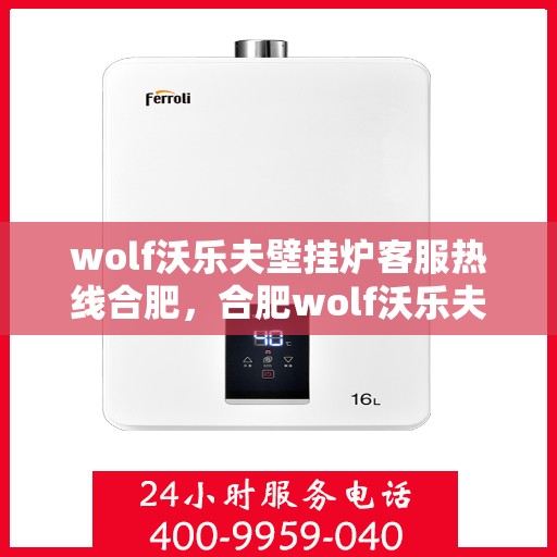 wolf沃乐夫壁挂炉客服热线合肥，合肥wolf沃乐夫壁挂炉客服热线全解析