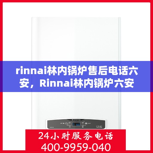 rinnai林内锅炉售后电话六安，Rinnai林内锅炉六安售后电话及服务一览