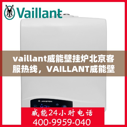 vaillant威能壁挂炉北京客服热线，VAILLANT威能壁挂炉北京客服热线全攻略，专业解答，贴心服务