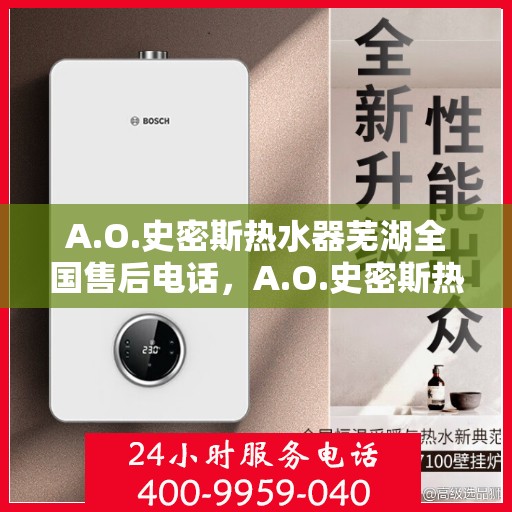 A.O.史密斯热水器芜湖全国售后电话，A.O.史密斯热水器芜湖售后全国服务热线电话公布