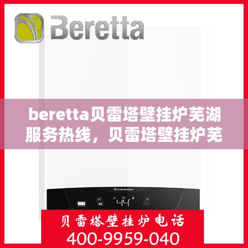 beretta贝雷塔壁挂炉芜湖服务热线，贝雷塔壁挂炉芜湖服务热线，专业解决您的温暖问题