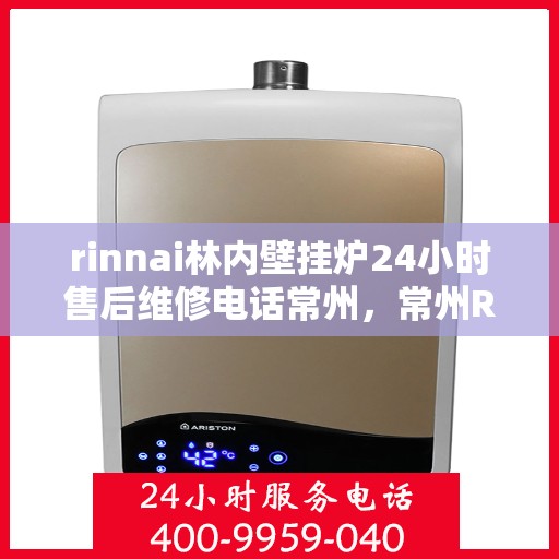 rinnai林内壁挂炉24小时售后维修电话常州，常州Rinnai林内壁挂炉全天候售后维修服务热线