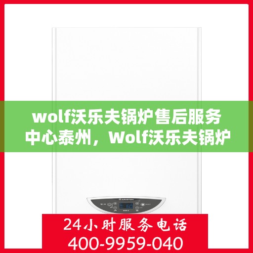 wolf沃乐夫锅炉售后服务中心泰州，Wolf沃乐夫锅炉泰州售后服务中心，专业维修，贴心服务