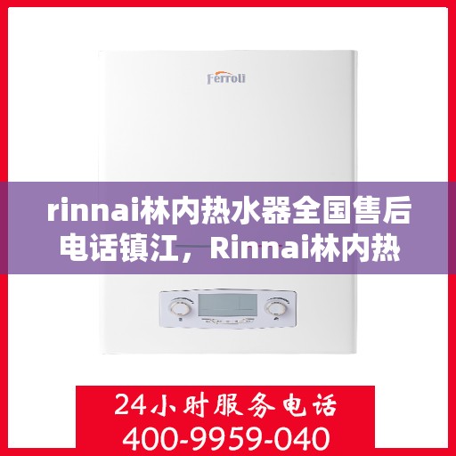 rinnai林内热水器全国售后电话镇江，Rinnai林内热水器镇江售后电话全国服务热线