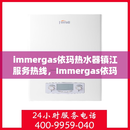 immergas依玛热水器镇江服务热线，Immergas依玛热水器镇江服务热线，专业维修与售后支持
