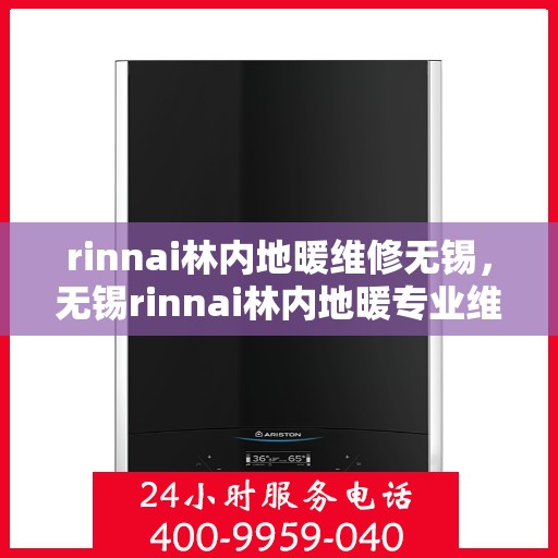 rinnai林内地暖维修无锡，无锡rinnai林内地暖专业维修服务