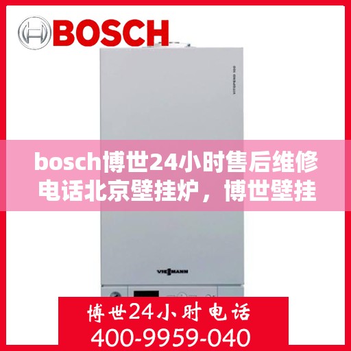 bosch博世24小时售后维修电话北京壁挂炉，博世壁挂炉北京售后维修电话全天候服务，专业解决壁挂炉问题